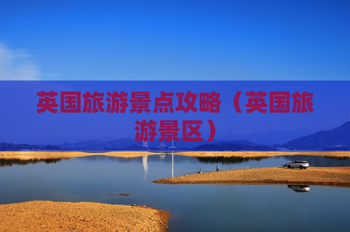英国旅游景点攻略（英国旅游景区）