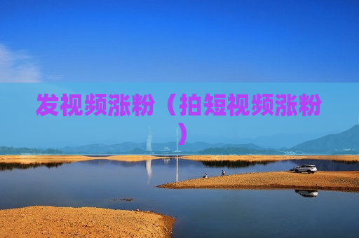 发视频涨粉（拍短视频涨粉）