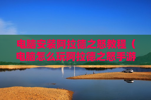 电脑安装阿拉德之怒教程（电脑怎么玩阿拉德之怒手游）