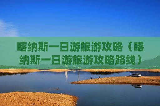 喀纳斯一日游旅游攻略（喀纳斯一日游旅游攻略路线）