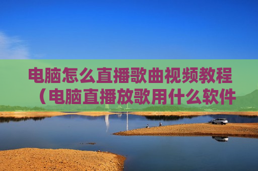 电脑怎么直播歌曲视频教程（电脑直播放歌用什么软件）