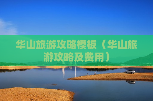 华山旅游攻略模板（华山旅游攻略及费用）