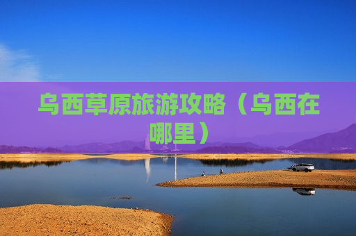 乌西草原旅游攻略（乌西在哪里）
