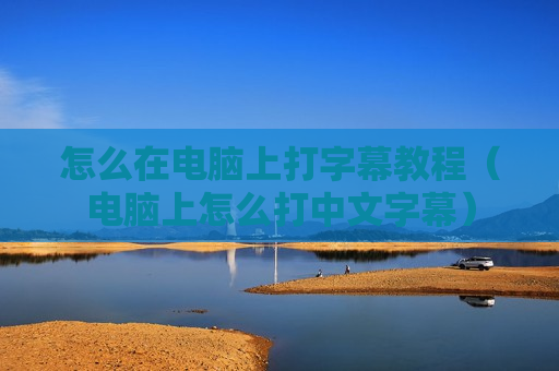 怎么在电脑上打字幕教程（电脑上怎么打中文字幕）