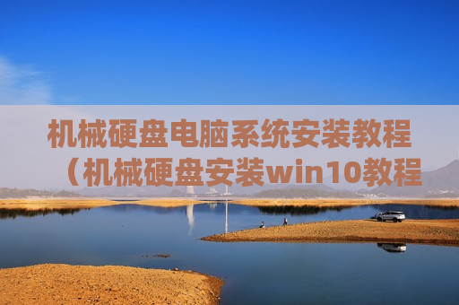机械硬盘电脑系统安装教程（机械硬盘安装win10教程）