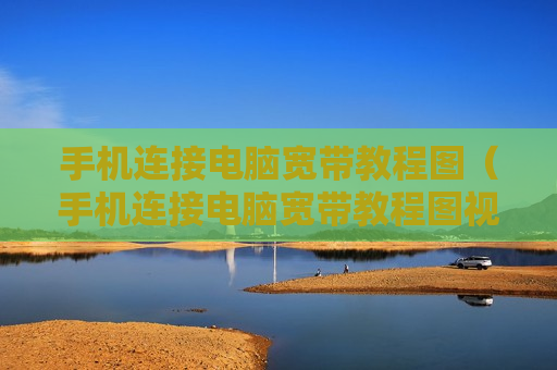 手机连接电脑宽带教程图（手机连接电脑宽带教程图视频）