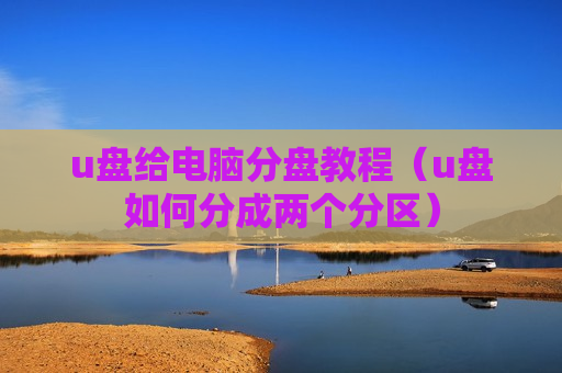 u盘给电脑分盘教程（u盘如何分成两个分区）