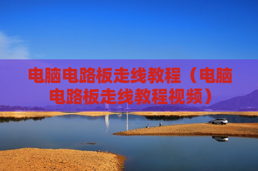 电脑电路板走线教程（电脑电路板走线教程视频）