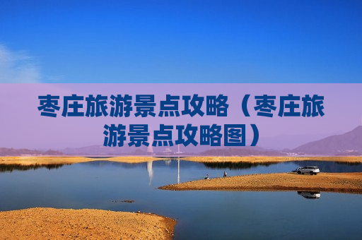 枣庄旅游景点攻略（枣庄旅游景点攻略图）