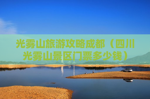 光雾山旅游攻略成都（四川光雾山景区门票多少钱）