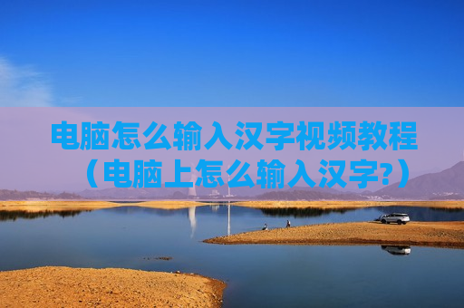 电脑怎么输入汉字视频教程（电脑上怎么输入汉字?）