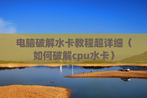电脑破解水卡教程超详细（如何破解cpu水卡）