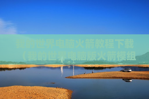 我的世界电脑火箭教程下载（我的世界电脑版火箭模组怎么做火箭）