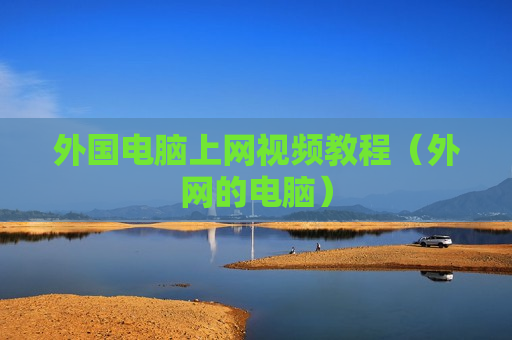 外国电脑上网视频教程（外网的电脑）