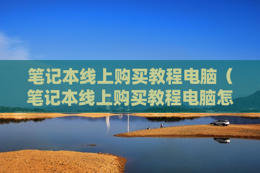 笔记本线上购买教程电脑（笔记本线上购买教程电脑怎么下载）