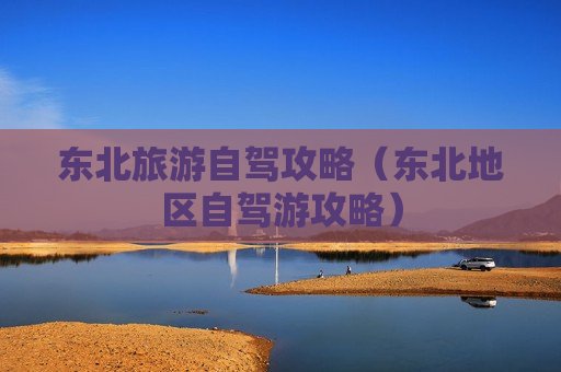 东北旅游自驾攻略（东北地区自驾游攻略）