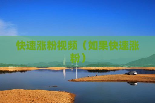 快速涨粉视频（如果快速涨粉）