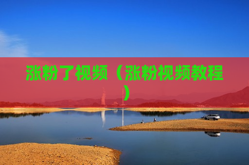 涨粉了视频（涨粉视频教程）