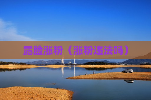 露脸涨粉（涨粉违法吗）