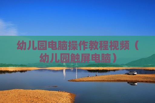 幼儿园电脑操作教程视频（幼儿园触屏电脑）