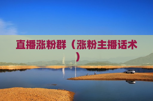 直播涨粉群（涨粉主播话术）