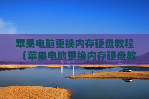 苹果电脑更换内存硬盘教程（苹果电脑更换内存硬盘教程图解）