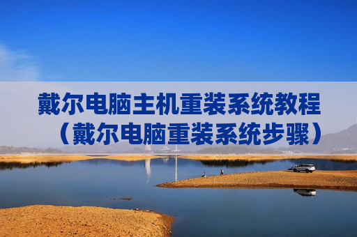 戴尔电脑主机重装系统教程（戴尔电脑重装系统步骤）