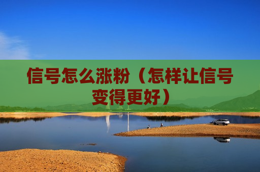 信号怎么涨粉（怎样让信号变得更好）
