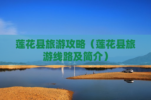 莲花县旅游攻略（莲花县旅游线路及简介）