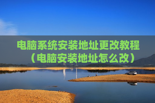 电脑系统安装地址更改教程（电脑安装地址怎么改）