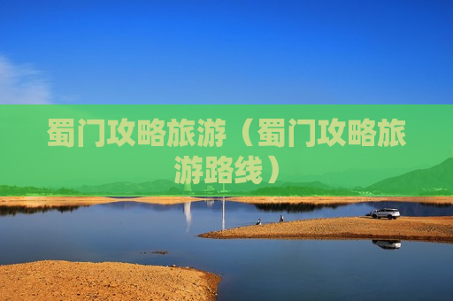 蜀门攻略旅游（蜀门攻略旅游路线）