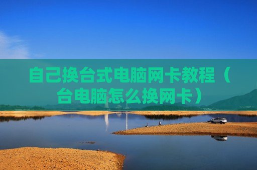 自己换台式电脑网卡教程（台电脑怎么换网卡）
