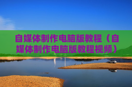 自媒体制作电脑版教程（自媒体制作电脑版教程视频）