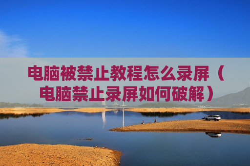 电脑被禁止教程怎么录屏（电脑禁止录屏如何破解）