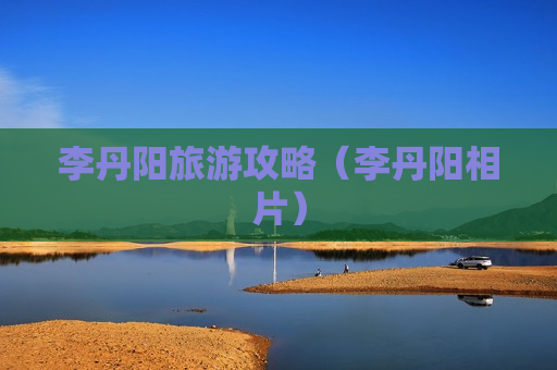 李丹阳旅游攻略（李丹阳相片）