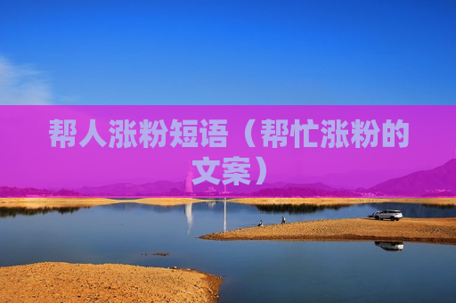 帮人涨粉短语（帮忙涨粉的文案）