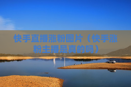 快手直播涨粉图片（快手涨粉主播是真的吗）