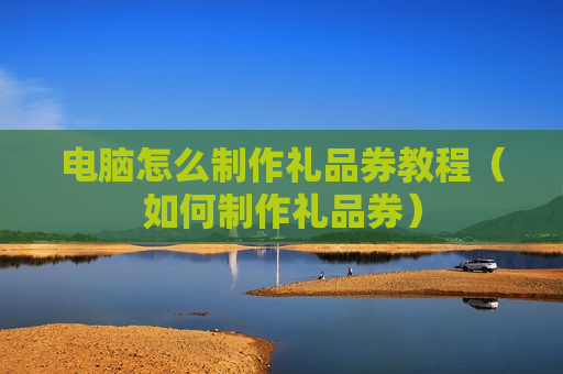电脑怎么制作礼品券教程（如何制作礼品券）