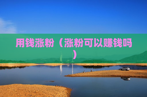 用钱涨粉（涨粉可以赚钱吗）
