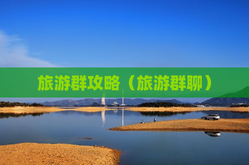 旅游群攻略（旅游群聊）