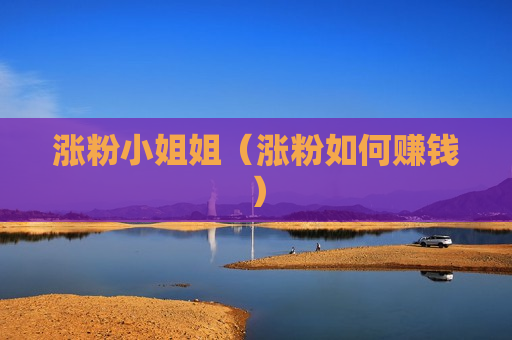 涨粉小姐姐（涨粉如何赚钱）