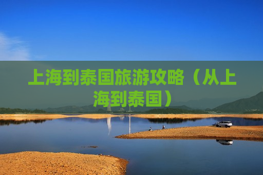 上海到泰国旅游攻略（从上海到泰国）