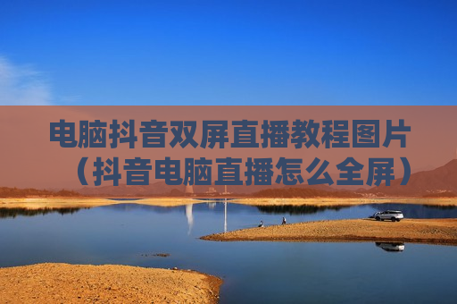 电脑抖音双屏直播教程图片（抖音电脑直播怎么全屏）