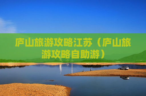 庐山旅游攻略江苏（庐山旅游攻略自助游）