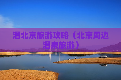 温北京旅游攻略（北京周边温泉旅游）