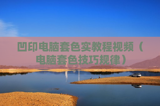 凹印电脑套色实教程视频（电脑套色技巧规律）