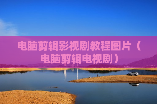 电脑剪辑影视剧教程图片（电脑剪辑电视剧）
