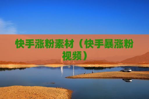 快手涨粉素材（快手暴涨粉视频）