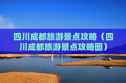 四川成都旅游景点攻略（四川成都旅游景点攻略图）