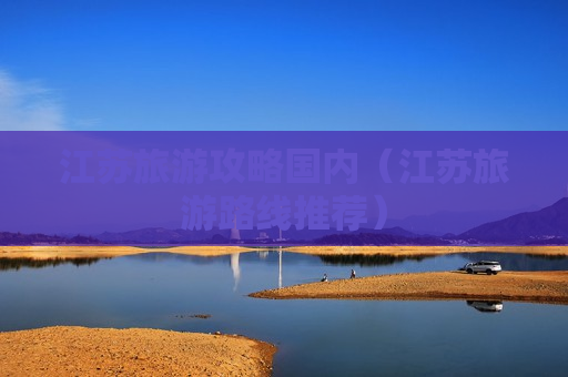 江苏旅游攻略国内（江苏旅游路线推荐）